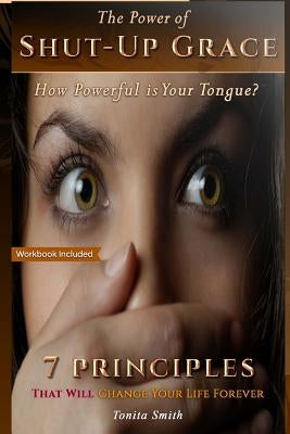 The Power of Shut-up Grace: 7 Principles that can change your life forever by Smith, Tonita