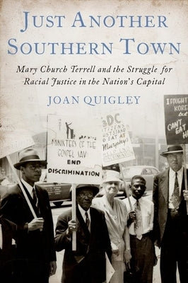 Just Another Southern Town: Mary Church Terrell and the Struggle for Racial Justice in the Nation's Capital by Quigley, Joan