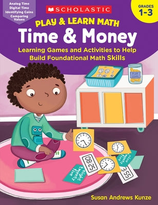 Play & Learn Math: Time & Money: Learning Games and Activities to Help Build Foundational Math Skills by Kunze, Susan