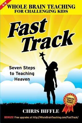 Whole Brain Teaching for Challenging Kids: Fast Track: Seven Steps to Teaching Heaven by Biffle, Chris