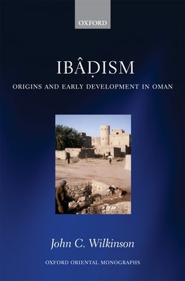 Ibadism: Origins and Early Development in Oman by Wilkinson, John C.