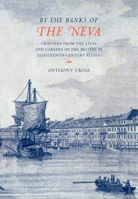 'By the Banks of the Neva': Chapters from the Lives and Careers of the British in Eighteenth-Century Russia by Cross, Anthony