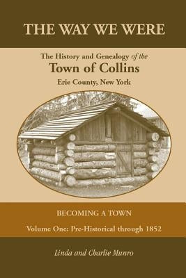 The Way We Were, the History and Genealogy of the Town of Collins: Becoming a Town - Volume One, Pre-Historical Through 1852 by Munro, Linda