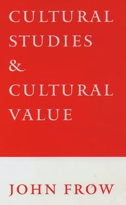 Cultural Studies and Cultural Value by Frow, John