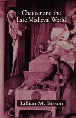 Chaucer and the Late Medieval World: The Poet and the Late Medieval World by Bisson, Lillian M.