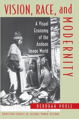 Vision, Race, and Modernity: A Visual Economy of the Andean Image World by Poole, Deborah