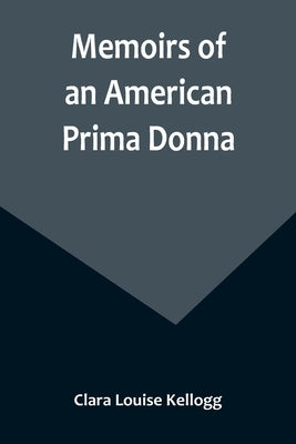 Memoirs of an American Prima Donna by Louise Kellogg, Clara