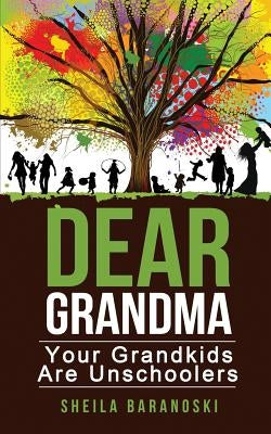 Dear Grandma: Your Grandkids Are Unschoolers by Baranoski, Sheila