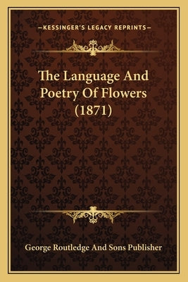 The Language And Poetry Of Flowers (1871) by George Routledge and Sons Publisher