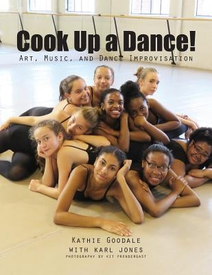 Cook Up A Dance: Art, Music and Dance Improvisation by Goodale, Kathie