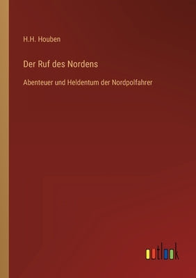 Der Ruf des Nordens: Abenteuer und Heldentum der Nordpolfahrer by Houben, H. H.