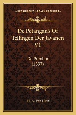 De Petangan's Of Tellingen Der Javanen V1: De Primbon (1897) by Van Hien, H. A.