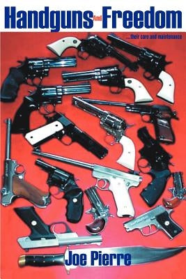 Handguns and Freedom: ...Their Care and Maintenance by Pierre, Joe