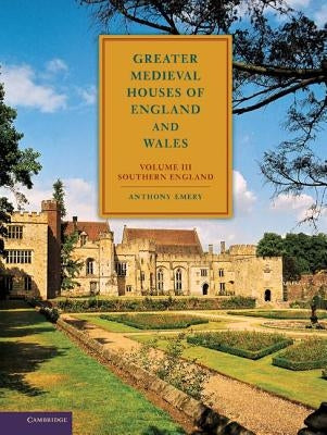 Greater Medieval Houses of England and Wales, 1300-1500: Volume 3, Southern England by Emery, Anthony