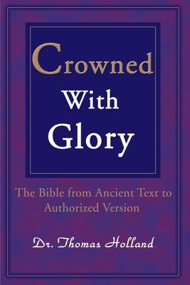 Crowned with Glory: The Bible from Ancient Text to Authorized Version by Holland, Thomas