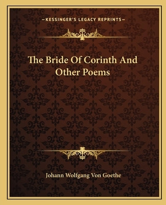 The Bride of Corinth and Other Poems by Von Goethe, Johann Wolfgang