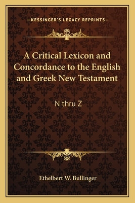 A Critical Lexicon and Concordance to the English and Greek New Testament: N Thru Z by Bullinger, Ethelbert W.