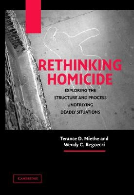 Rethinking Homicide: Exploring the Structure and Process Underlying Deadly Situations by Miethe, Terance D.