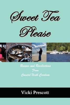 Sweet Tea Please: Recipes and Recollections from Coastal North Carolina by Prescott, Vicki