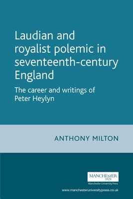 Laudian and Royalist Polemic in Seventeenth-Century England: The Career and Writings of Peter Heylyn by Lake, Peter