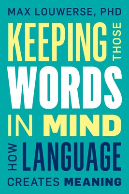 Keeping Those Words in Mind: How Language Creates Meaning by Louwerse, Max