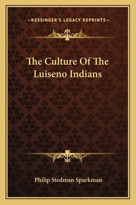 The Culture of the Luiseno Indians by Sparkman, Philip Stedman