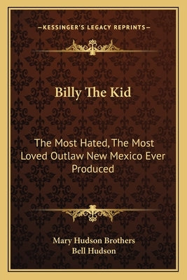 Billy the Kid: The Most Hated, the Most Loved Outlaw New Mexico Ever Produced by Brothers, Mary Hudson