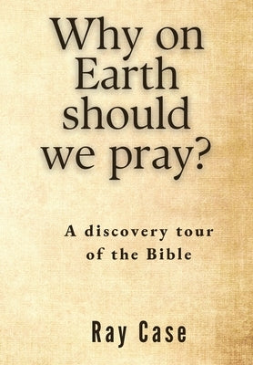 Why on Earth Should We Pray? by Case, Ray