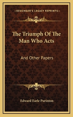 The Triumph of the Man Who Acts: And Other Papers by Purinton, Edward Earle