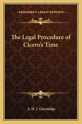 The Legal Procedure of Cicero's Time by Greenidge, A. H. J.