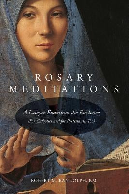 Rosary Meditations: A Lawyer Examines the Evidence (For Catholics and for Protestants, Too) by Randolph, Robert M.