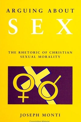 Arguing about Sex: The Rhetoric of Christian Sexual Morality by Monti, Joseph