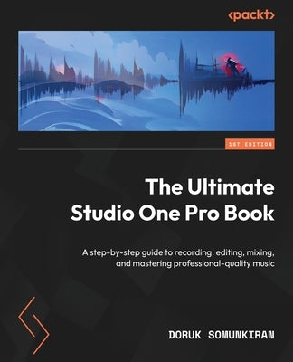 The Ultimate Studio One Pro Book: A step-by-step guide to recording, editing, mixing, and mastering professional-quality music by Somunkiran, Doruk