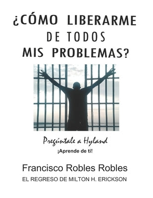 ¿Cómo Liberarme de Todos MIS Problemas?: Pregúntale a Hyland by Robles, Francisco