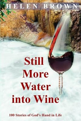 Still More Water into Wine: 100 Stories of God's Hand in Life by Brown, Helen
