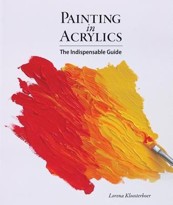 Painting in Acrylics: The Indispensable Guide by Kloosterboer, Lorena