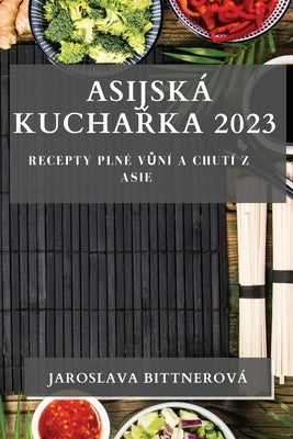 Asijská Kuchařka 2023: Recepty Plné Vůní a Chutí z Asie by Bittnerová, Jaroslava