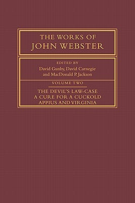 The Works of John Webster: Volume 2, the Devil's Law-Case; A Cure for a Cuckold; Appius and Virginia by Webster, John