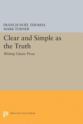 Clear and Simple as the Truth: Writing Classic Prose by Thomas, Francis-Noël