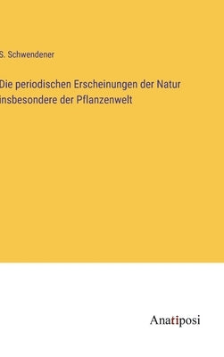 Die periodischen Erscheinungen der Natur insbesondere der Pflanzenwelt by Schwendener, S.