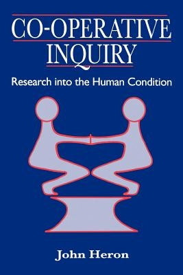 Co-Operative Inquiry: Research Into the Human Condition by Heron, John