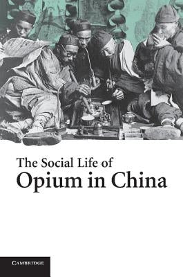 The Social Life of Opium in China by Yangwen, Zheng