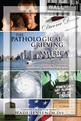 The Pathological Grieving of America: Overcoming Grief on a Personal, Corporate, and Naitonal Scale by Jensen M. DIV, Wade