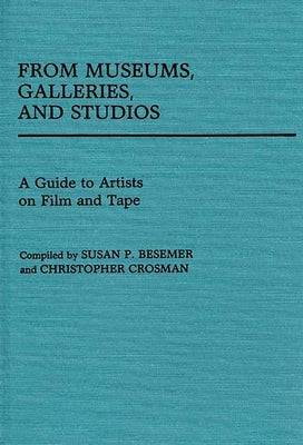 From Museums, Galleries, and Studios: A Guide to Artists on Film and Tape by Besemer, Susan