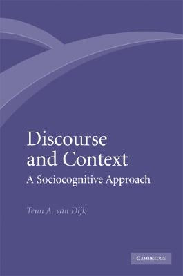 Discourse and Context: A Sociocognitive Approach by Dijk, Teun A. Van