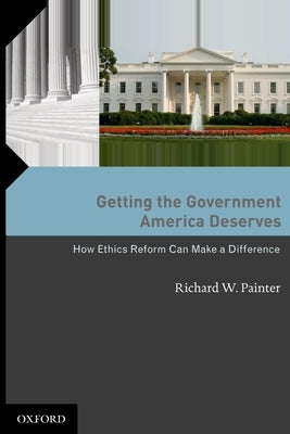 Getting the Government America Deserves: How Ethics Reform Can Make a Difference by Painter, Richard W.