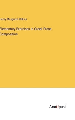 Elementary Exercises in Greek Prose Composition by Wilkins, Henry Musgrave