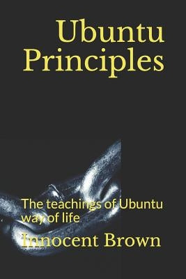 Ubuntu Principles: The teachings of Ubuntu way of life by Brown, Innocent