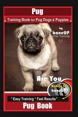 Pug Training Book for Pug Dogs & Puppies By BoneUP DOG Training: Are You Ready to Bone Up? Easy Training * Fast Results, Pug Book by Kane, Karen Douglas