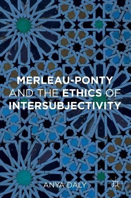 Merleau-Ponty and the Ethics of Intersubjectivity by Daly, Anya